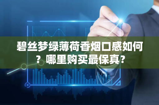 碧丝梦绿薄荷香烟口感如何？哪里购买最保真？