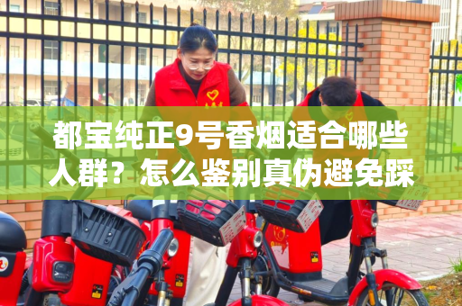 都宝纯正9号香烟适合哪些人群？怎么鉴别真伪避免踩坑？