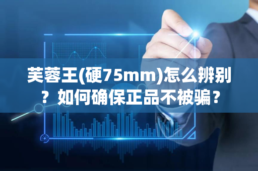 芙蓉王(硬75mm)怎么辨别？如何确保正品不被骗？